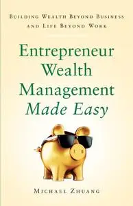 Entrepreneur Wealth Management Made Easy Building Wealth Beyond Business and Life Beyond Work