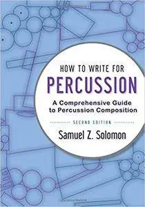 How to Write for Percussion: A Comprehensive Guide to Percussion Composition, 2nd Edition