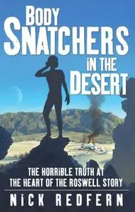 «Body Snatchers in the Desert: The Horrible Truth at the Heart of the Roswell Story» by Nick Redfern