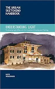 The Urban Sketching Handbook Understanding Light: Portraying Light Effects in On-Location Drawing and Painting (Volume 1