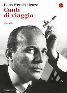 Hans Werner Henze - Canti di viaggio. Una vita