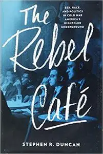 The Rebel Café: Sex, Race, and Politics in Cold War America’s Nightclub Underground