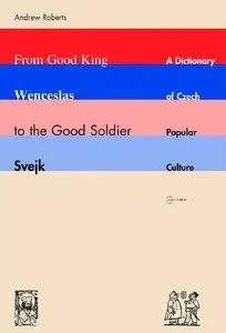 Andrew Lawrence Roberts, "From Good King Wenceslas to the Good Soldier Svejk: A Dictionary of Czech Popular Culture"