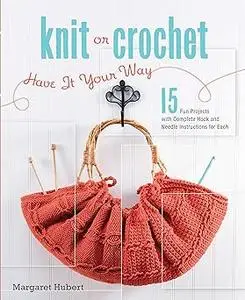 Knit or Crochet--Have it Your Way: 15 Fun Projects with Complete Hook and Needle Instructions for Each