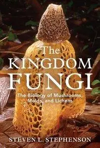 The Kingdom Fungi: The Biology of Mushrooms, Molds, and Lichens (repost)