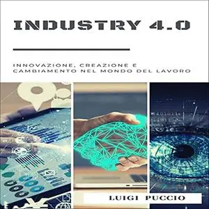 «Industry 4.0 Innovazione, Creazione e Cambiamento nel Mondo del Lavoro» by Luigi Puccio, Quantum Academy