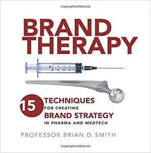 Brand Therapy: 15 Techniques for Creating Brand Strategy in Pharma and Medtech