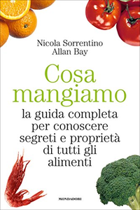 Cosa mangiamo. La guida completa per conoscere segreti e proprietà di tutti gli alimenti - Nicola Sorrentino & Allan Bay
