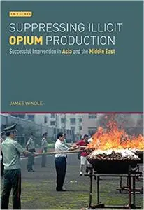 Suppressing Illicit Opium Production in Asia and the Middle East: Successful Intervention and National Drug Policies in