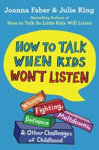 How to Talk When Kids Won't Listen: Whining, Fighting, Meltdowns