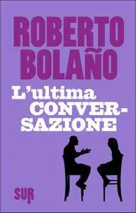 Roberto Bolaño - L’ultima conversazione