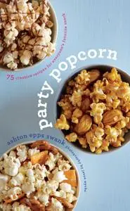 Party Popcorn: 75 Creative Recipes for Everyone's Favorite Snack