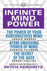 «Infinite Mind Power: The Power of Your Subconscious Mind; Atom-Smashing Power of the Mind; The Secret of the Ages» by J