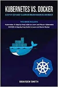 Kubernetes Vs. Docker: A Step-by-Step Guide to Learn and Master Kubernetes and Docker