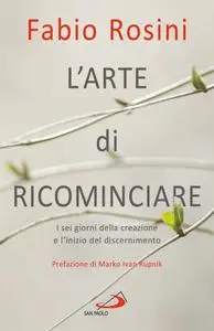 Fabio Rosini, "L'arte di ricominciare: I sei giorni della creazione e l'inizio del discernimento"