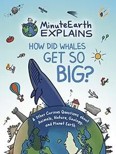 MinuteEarth Explains: How Did Whales Get So Big? And Other Curious Questions about Animals, Nature, Geology, and Planet Earth