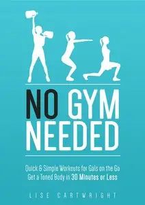 No Gym Needed - Quick & Simple Workouts for Gals on the Go: Get a Toned Body in 30 Minutes or Less
