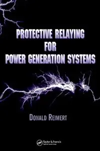 Protective Relaying for Power Generation Systems (Power Engineering (Willis)) by Donald Reimert [Repost]
