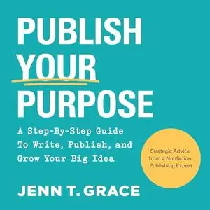 Publish Your Purpose: A Step-By-Step Guide to Write, Publish, and Grow Your Big Idea [Audiobook]