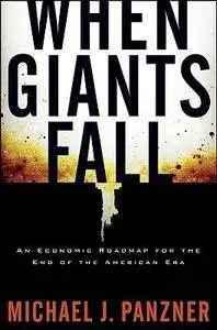 Michael J. Panzner - When Giants Fall: An Economic Roadmap for the End of the American Era [Repost]