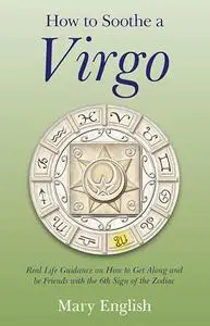 How to Soothe a Virgo: Real Life Guidance on How to Get Along and Be Friends with the 6th Sign of the Zodiac