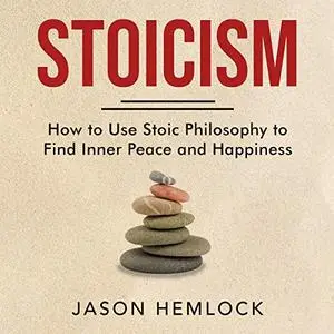 Stoicism: How to Use Stoic Philosophy to Find Inner Peace and Happiness [Audiobook]