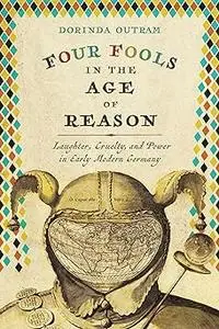 Four Fools in the Age of Reason: Laughter, Cruelty, and Power in Early Modern Germany