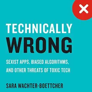 Technically Wrong: Sexist Apps, Biased Algorithms, and Other Threats of Toxic Tech [Audiobook] (Repost)