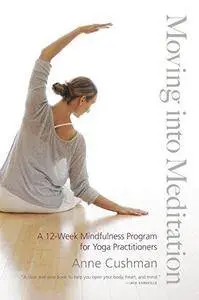 Moving into meditation : a 12-week mindfulness program for yoga practitioners