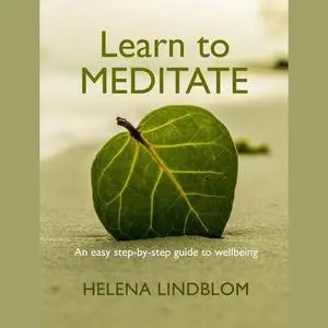 «Learn to Meditate; an easy step-by-step Guide to Wellbeing» by Helena Lindblom