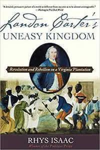 Landon Carter's Uneasy Kingdom: Revolution and Rebellion on a Virginia Plantation