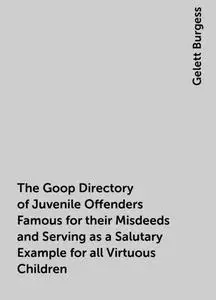 «The Goop Directory of Juvenile Offenders Famous for their Misdeeds and Serving as a Salutary Example for all Virtuous C