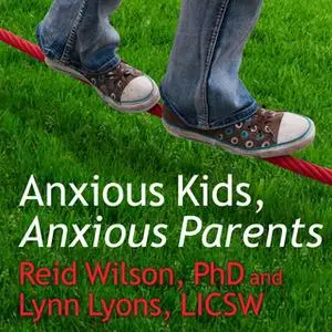 «Anxious Kids, Anxious Parents: 7 Ways to Stop the Worry Cycle and Raise Courageous and Independent Children» by Reid Wi