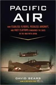 Pacific Air: How Fearless Flyboys, Peerless Aircraft, and Fast Flattops Conquered the Skies in the War with Japan (Repost)