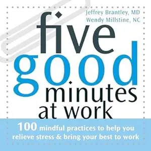 Five Good Minutes at Work: 100 Mindful Practices to Help You Relieve Stress and Bring Your Best to Work