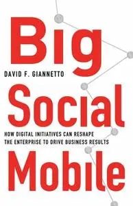 Big Social Mobile: How Digital Initiatives Can Reshape the Enterprise and Drive Business Results