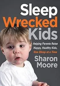 Sleep Wrecked Kids: Helping Parents Raise Happy, Healthy Kids, One Sleep at a Time