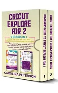 CRICUT EXPLOREAIR 2 2 BOOKS IN 1: Cricut Explore Air 2 & Cricut Explore Air 2 Design Project Ideas