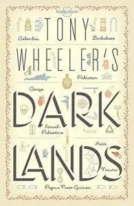 Tony Wheeler's Dark Lands: the Lonely Planet Founder Travels to Some of the World's Most Challenging Places