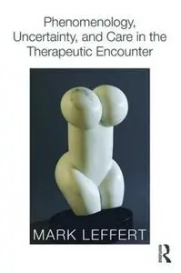 Phenomenology, Uncertainty, and Care in the Therapeutic Encounter (repost)