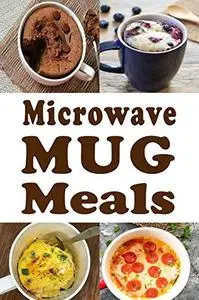 Microwave Mug Meals: Cookbook Full of Microwaveable Mug Recipes