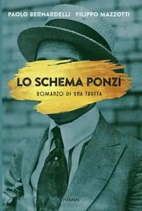 Paolo Bernardelli, Filippo Mazzotti - Lo schema Ponzi. Romanzo di una truffa