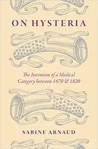 On Hysteria: The Invention of a Medical Category between 1670 and 1820 (Repost)