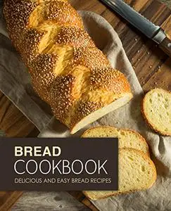 Bread Cookbook: Delicious and Easy Bread Recipes (2nd Edition)