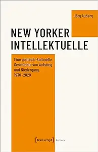 New Yorker Intellektuelle. Eine politisch-kulturelle Geschichte von Aufstieg und Niedergang, 1930-2020