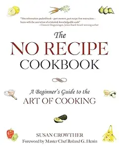 The No Recipe Cookbook: A Beginner's Guide to the Art of Cooking