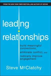 Leading Relationships: Build Meaningful Connections, Eliminate Conflict, and Radically Improve Engagement