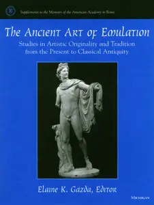 The Ancient Art of Emulation: Studies in Artistic Originality and Tradition from the Present to Classical Antiquity