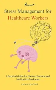 Stress Management for Healthcare Workers: A Survival Guide for Nurses, Doctors, and Medical Professionals