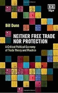 Neither Free Trade Nor Protection: A Critical Political Economy of Trade Theory and Practice